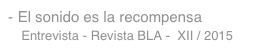 El sonido es la recompensa
   Entrevista - Revista BLA -  XII / 2015 